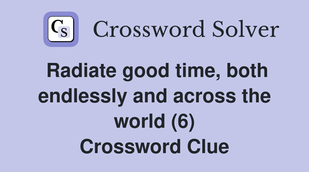 Radiate good time, both endlessly and across the world (6) Crossword